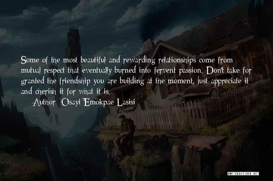 Osayi Emokpae Lasisi Quotes: Some Of The Most Beautiful And Rewarding Relationships Come From Mutual Respect That Eventually Burned Into Fervent Passion. Don't Take