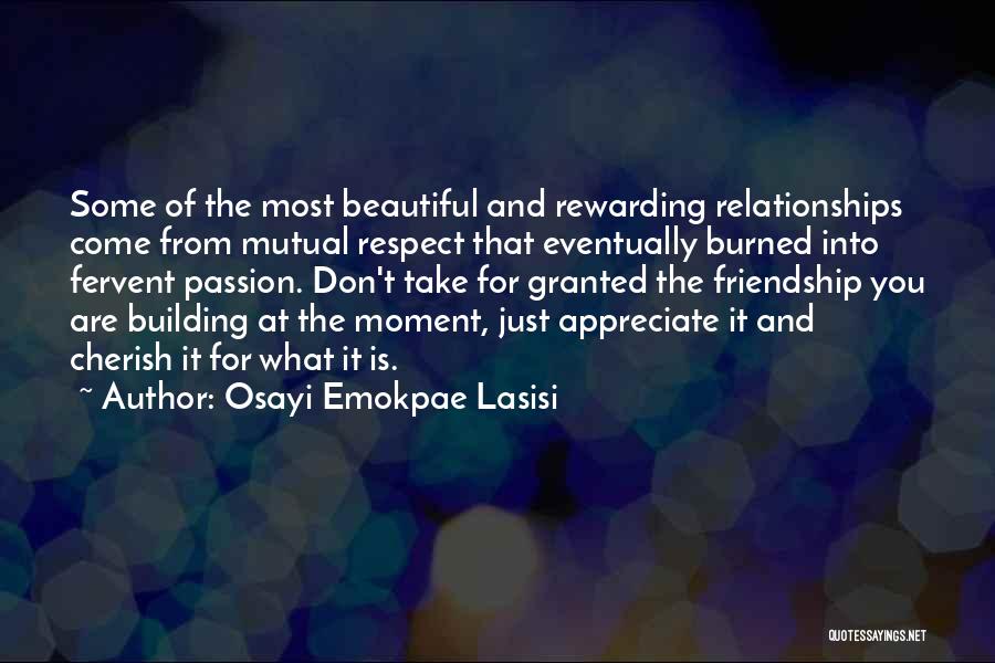 Osayi Emokpae Lasisi Quotes: Some Of The Most Beautiful And Rewarding Relationships Come From Mutual Respect That Eventually Burned Into Fervent Passion. Don't Take