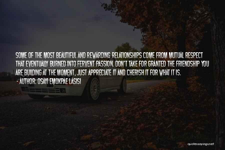 Osayi Emokpae Lasisi Quotes: Some Of The Most Beautiful And Rewarding Relationships Come From Mutual Respect That Eventually Burned Into Fervent Passion. Don't Take