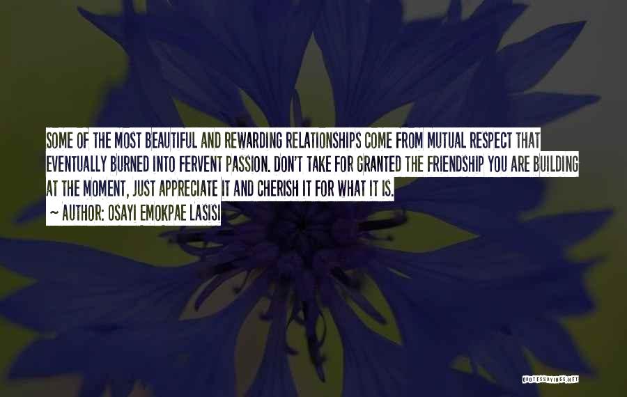 Osayi Emokpae Lasisi Quotes: Some Of The Most Beautiful And Rewarding Relationships Come From Mutual Respect That Eventually Burned Into Fervent Passion. Don't Take