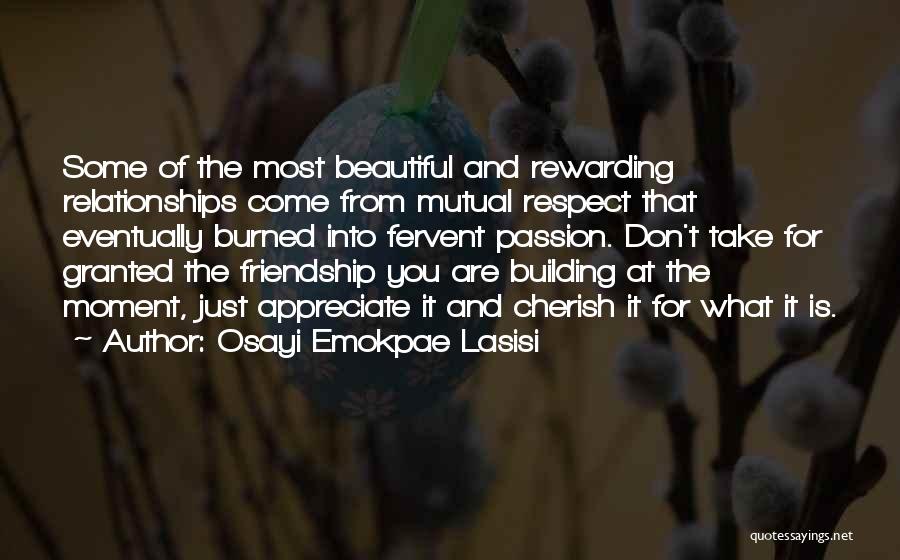 Osayi Emokpae Lasisi Quotes: Some Of The Most Beautiful And Rewarding Relationships Come From Mutual Respect That Eventually Burned Into Fervent Passion. Don't Take