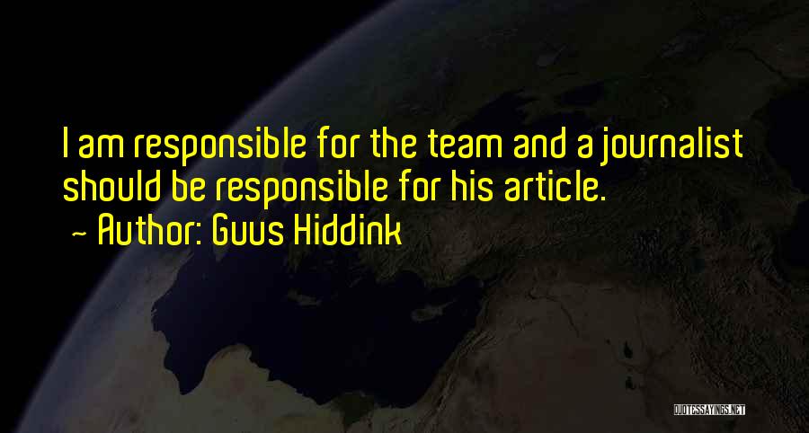 Guus Hiddink Quotes: I Am Responsible For The Team And A Journalist Should Be Responsible For His Article.