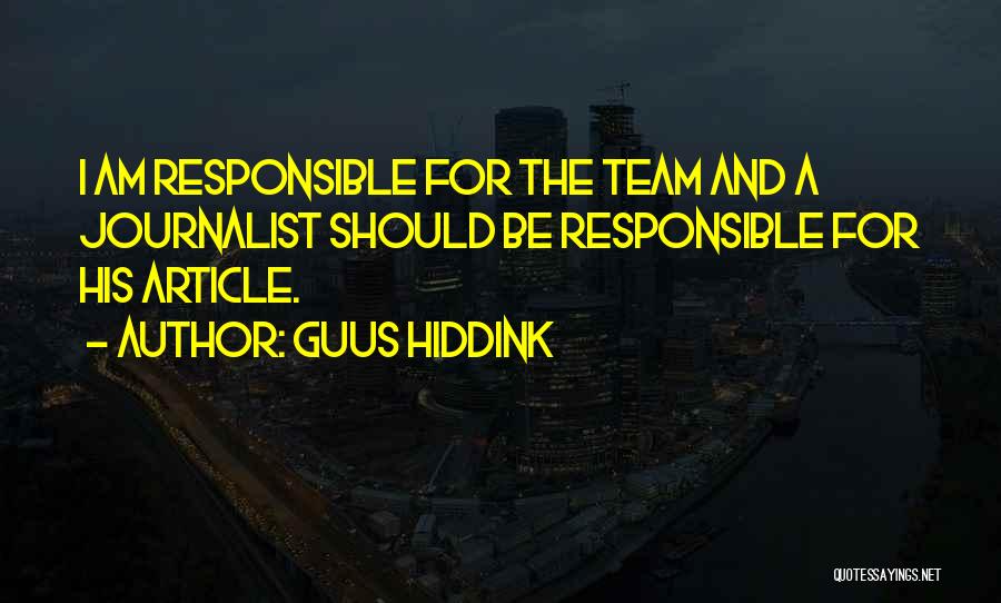 Guus Hiddink Quotes: I Am Responsible For The Team And A Journalist Should Be Responsible For His Article.