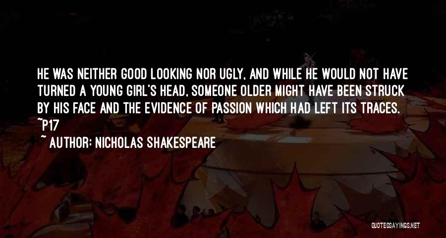 Nicholas Shakespeare Quotes: He Was Neither Good Looking Nor Ugly, And While He Would Not Have Turned A Young Girl's Head, Someone Older