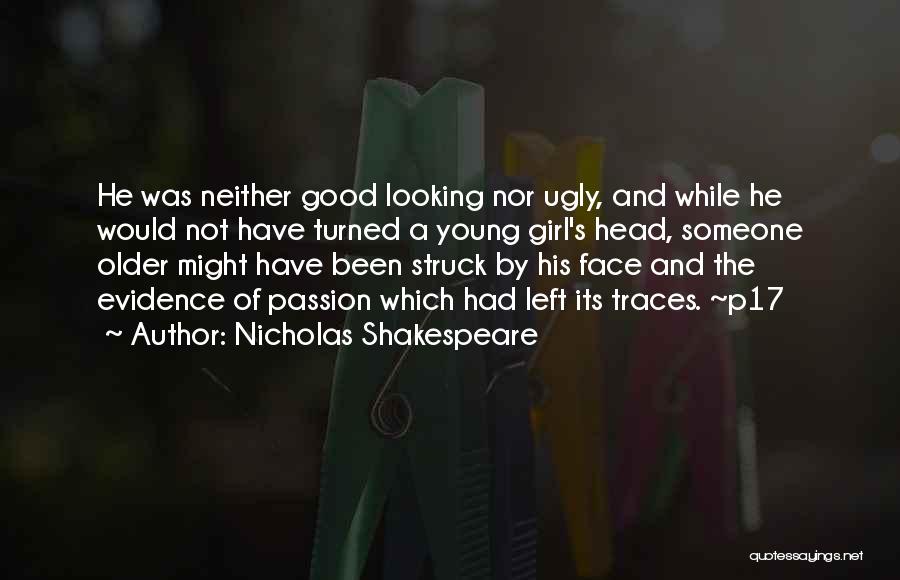 Nicholas Shakespeare Quotes: He Was Neither Good Looking Nor Ugly, And While He Would Not Have Turned A Young Girl's Head, Someone Older