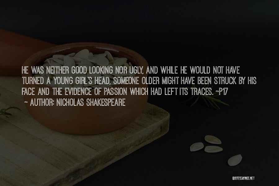 Nicholas Shakespeare Quotes: He Was Neither Good Looking Nor Ugly, And While He Would Not Have Turned A Young Girl's Head, Someone Older