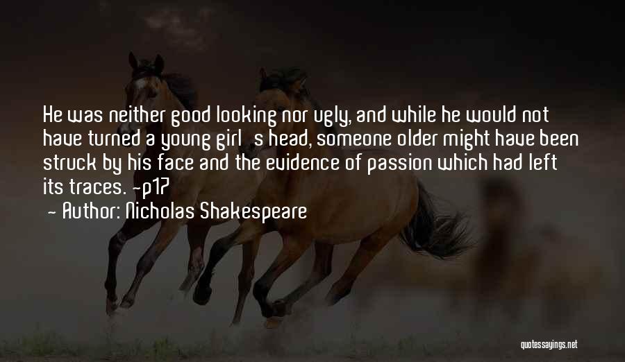 Nicholas Shakespeare Quotes: He Was Neither Good Looking Nor Ugly, And While He Would Not Have Turned A Young Girl's Head, Someone Older