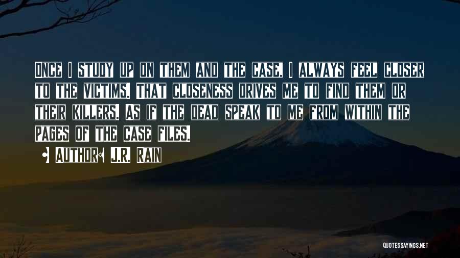 J.R. Rain Quotes: Once I Study Up On Them And The Case, I Always Feel Closer To The Victims. That Closeness Drives Me