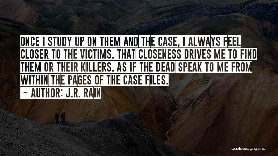 J.R. Rain Quotes: Once I Study Up On Them And The Case, I Always Feel Closer To The Victims. That Closeness Drives Me