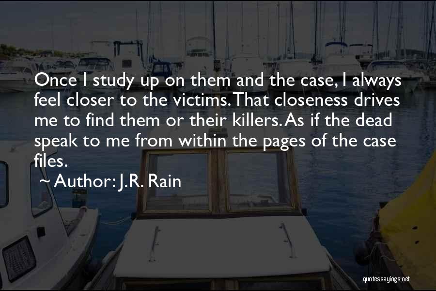 J.R. Rain Quotes: Once I Study Up On Them And The Case, I Always Feel Closer To The Victims. That Closeness Drives Me