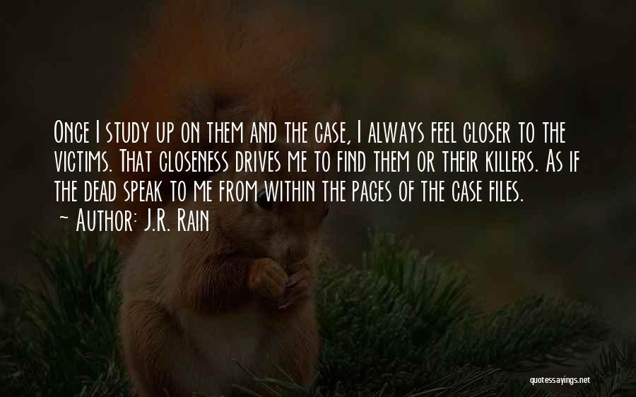 J.R. Rain Quotes: Once I Study Up On Them And The Case, I Always Feel Closer To The Victims. That Closeness Drives Me