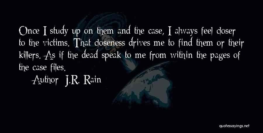 J.R. Rain Quotes: Once I Study Up On Them And The Case, I Always Feel Closer To The Victims. That Closeness Drives Me