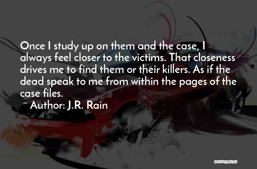 J.R. Rain Quotes: Once I Study Up On Them And The Case, I Always Feel Closer To The Victims. That Closeness Drives Me