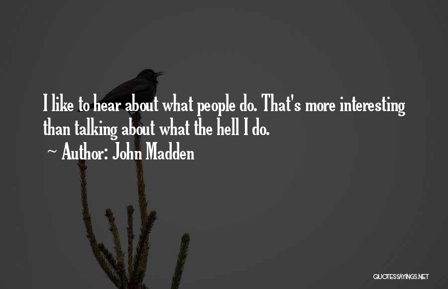 John Madden Quotes: I Like To Hear About What People Do. That's More Interesting Than Talking About What The Hell I Do.