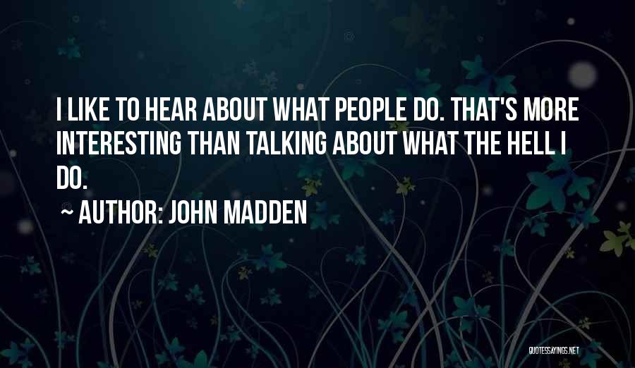 John Madden Quotes: I Like To Hear About What People Do. That's More Interesting Than Talking About What The Hell I Do.