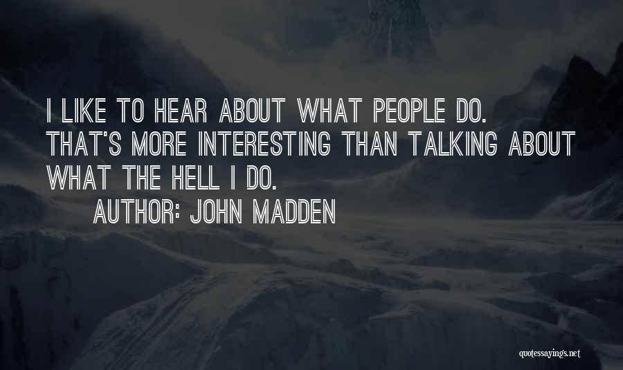 John Madden Quotes: I Like To Hear About What People Do. That's More Interesting Than Talking About What The Hell I Do.