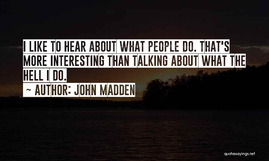 John Madden Quotes: I Like To Hear About What People Do. That's More Interesting Than Talking About What The Hell I Do.