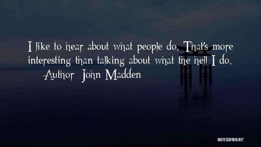 John Madden Quotes: I Like To Hear About What People Do. That's More Interesting Than Talking About What The Hell I Do.