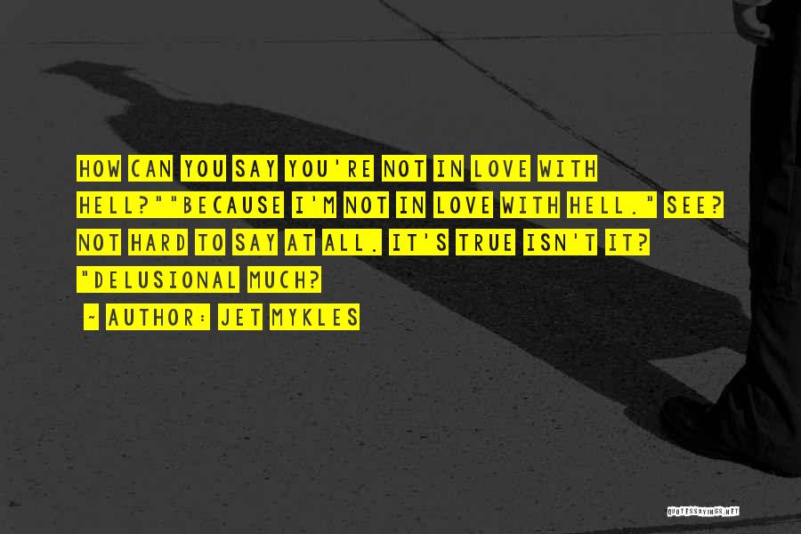 Jet Mykles Quotes: How Can You Say You're Not In Love With Hell?because I'm Not In Love With Hell. See? Not Hard To