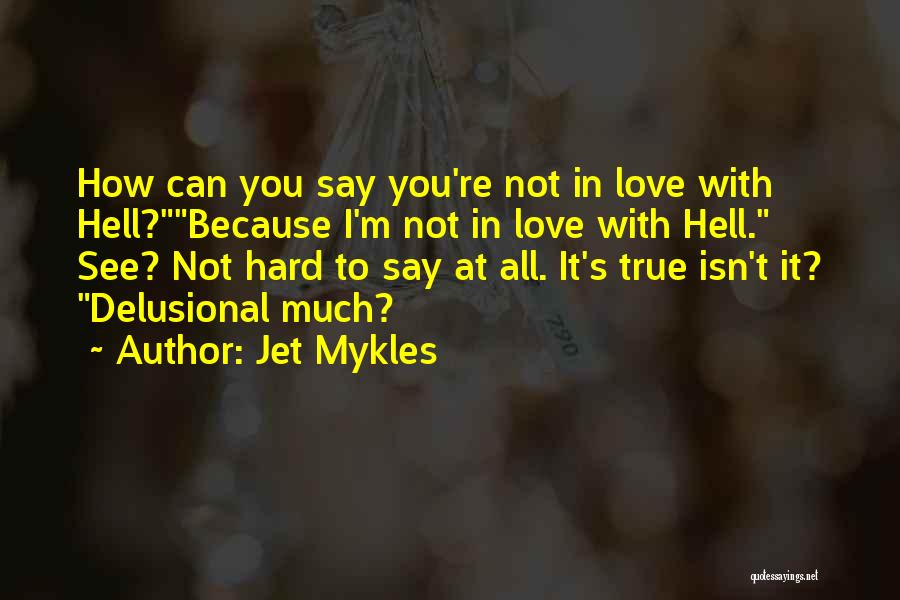 Jet Mykles Quotes: How Can You Say You're Not In Love With Hell?because I'm Not In Love With Hell. See? Not Hard To