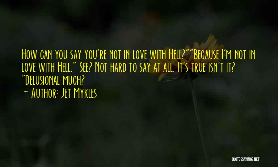Jet Mykles Quotes: How Can You Say You're Not In Love With Hell?because I'm Not In Love With Hell. See? Not Hard To