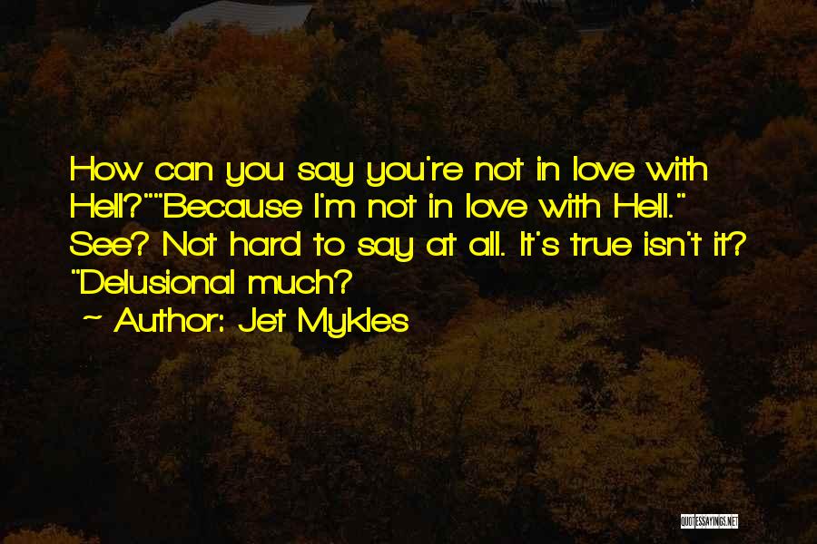 Jet Mykles Quotes: How Can You Say You're Not In Love With Hell?because I'm Not In Love With Hell. See? Not Hard To