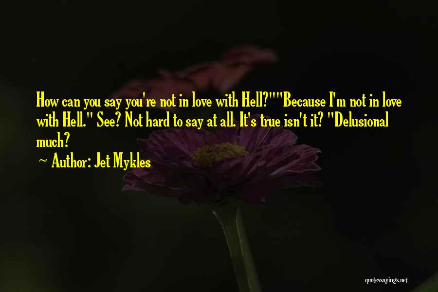 Jet Mykles Quotes: How Can You Say You're Not In Love With Hell?because I'm Not In Love With Hell. See? Not Hard To