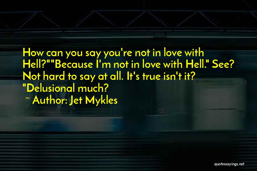 Jet Mykles Quotes: How Can You Say You're Not In Love With Hell?because I'm Not In Love With Hell. See? Not Hard To