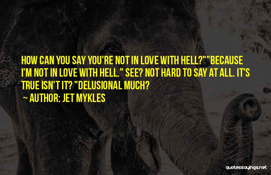 Jet Mykles Quotes: How Can You Say You're Not In Love With Hell?because I'm Not In Love With Hell. See? Not Hard To