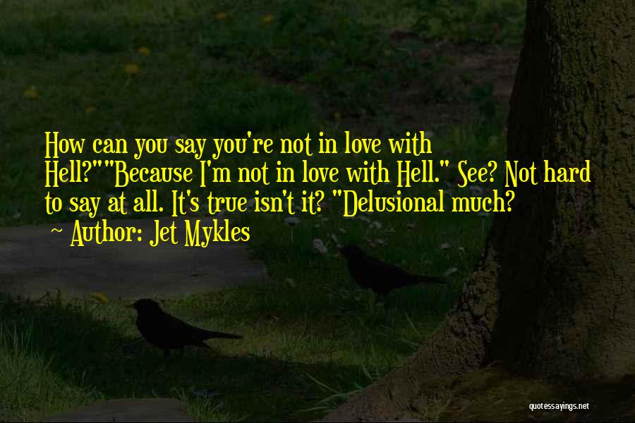 Jet Mykles Quotes: How Can You Say You're Not In Love With Hell?because I'm Not In Love With Hell. See? Not Hard To