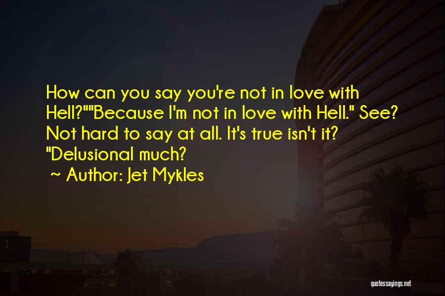 Jet Mykles Quotes: How Can You Say You're Not In Love With Hell?because I'm Not In Love With Hell. See? Not Hard To