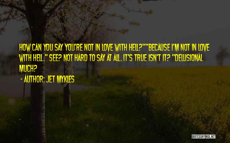 Jet Mykles Quotes: How Can You Say You're Not In Love With Hell?because I'm Not In Love With Hell. See? Not Hard To