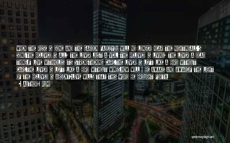 Rumi Quotes: When The Rose Is Gone And The Garden Fadedyou Will No Longer Hear The Nightingale's Song.the Beloved Is All; The