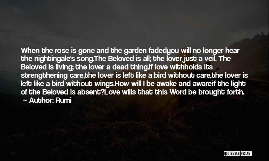 Rumi Quotes: When The Rose Is Gone And The Garden Fadedyou Will No Longer Hear The Nightingale's Song.the Beloved Is All; The