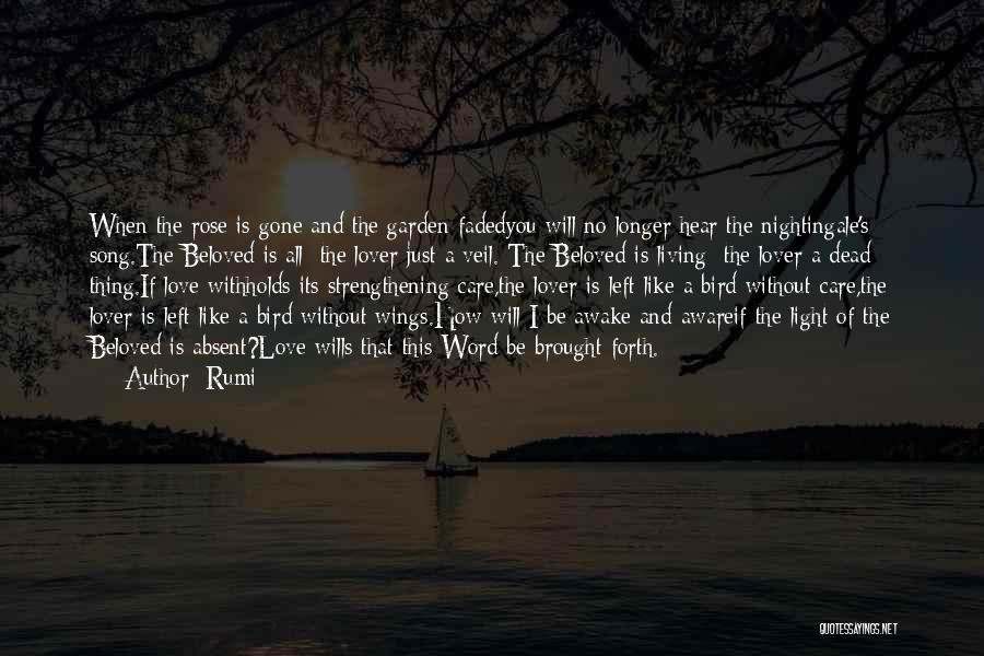 Rumi Quotes: When The Rose Is Gone And The Garden Fadedyou Will No Longer Hear The Nightingale's Song.the Beloved Is All; The