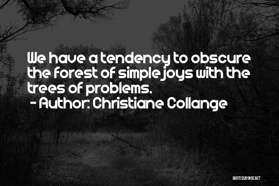 Christiane Collange Quotes: We Have A Tendency To Obscure The Forest Of Simple Joys With The Trees Of Problems.