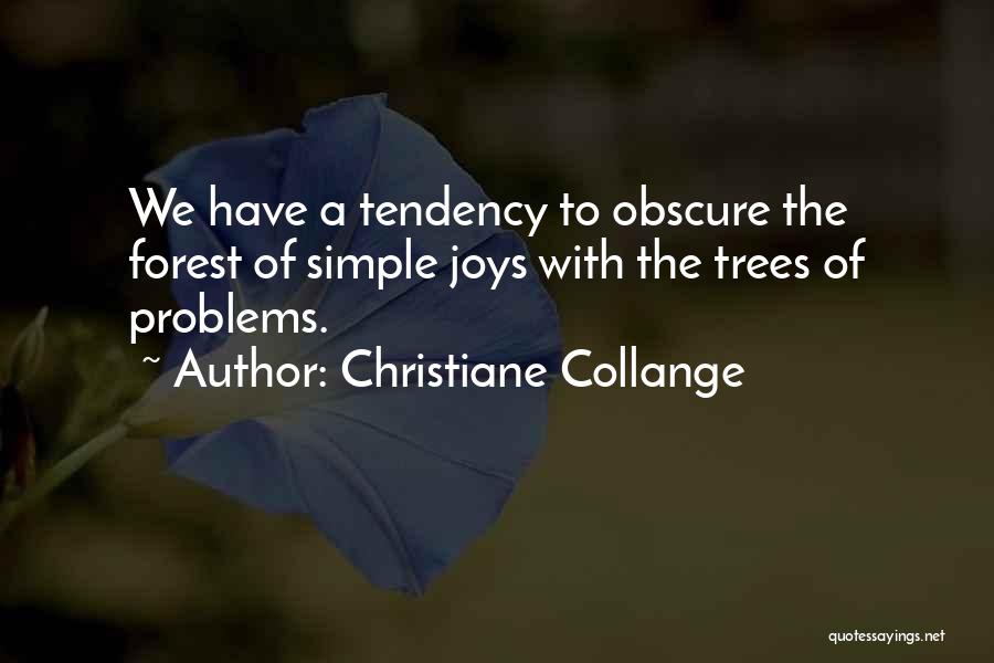 Christiane Collange Quotes: We Have A Tendency To Obscure The Forest Of Simple Joys With The Trees Of Problems.