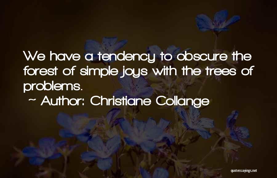 Christiane Collange Quotes: We Have A Tendency To Obscure The Forest Of Simple Joys With The Trees Of Problems.