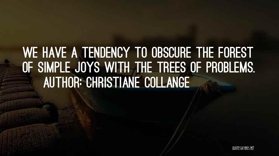 Christiane Collange Quotes: We Have A Tendency To Obscure The Forest Of Simple Joys With The Trees Of Problems.