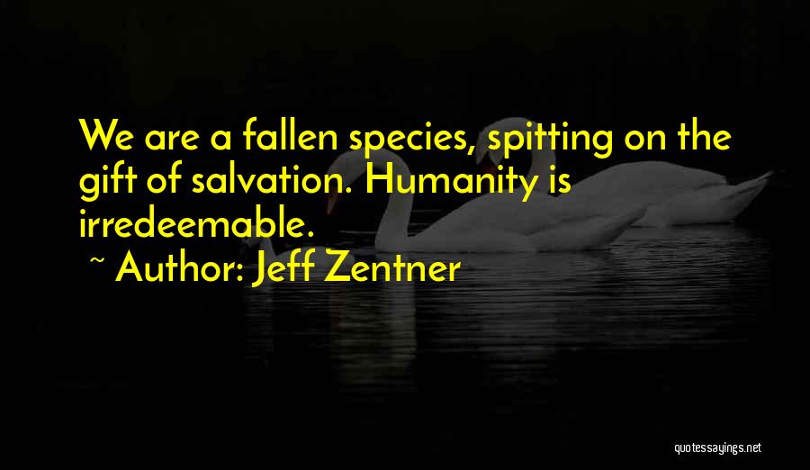 Jeff Zentner Quotes: We Are A Fallen Species, Spitting On The Gift Of Salvation. Humanity Is Irredeemable.