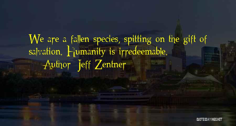 Jeff Zentner Quotes: We Are A Fallen Species, Spitting On The Gift Of Salvation. Humanity Is Irredeemable.