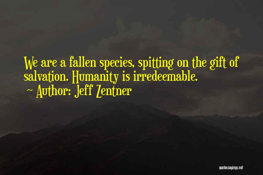 Jeff Zentner Quotes: We Are A Fallen Species, Spitting On The Gift Of Salvation. Humanity Is Irredeemable.