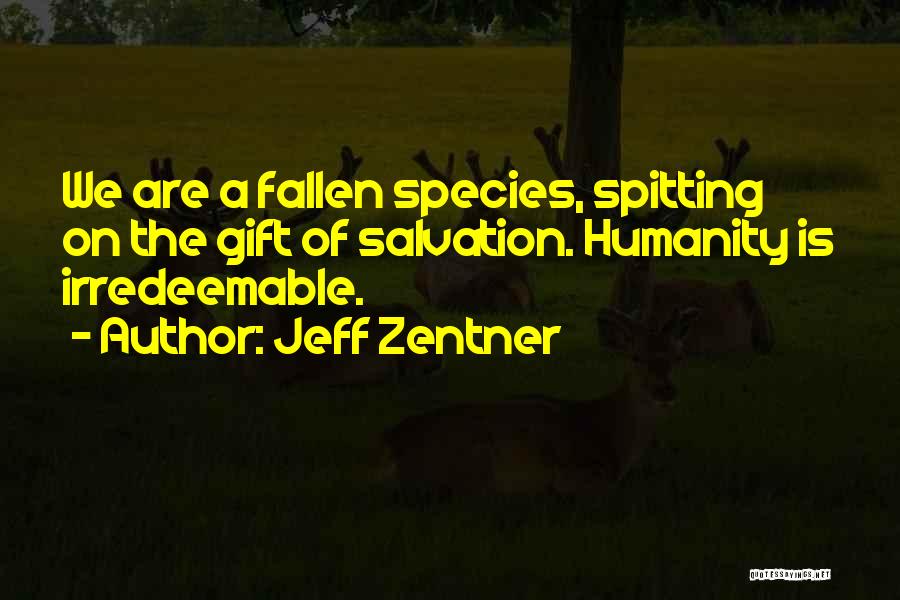 Jeff Zentner Quotes: We Are A Fallen Species, Spitting On The Gift Of Salvation. Humanity Is Irredeemable.