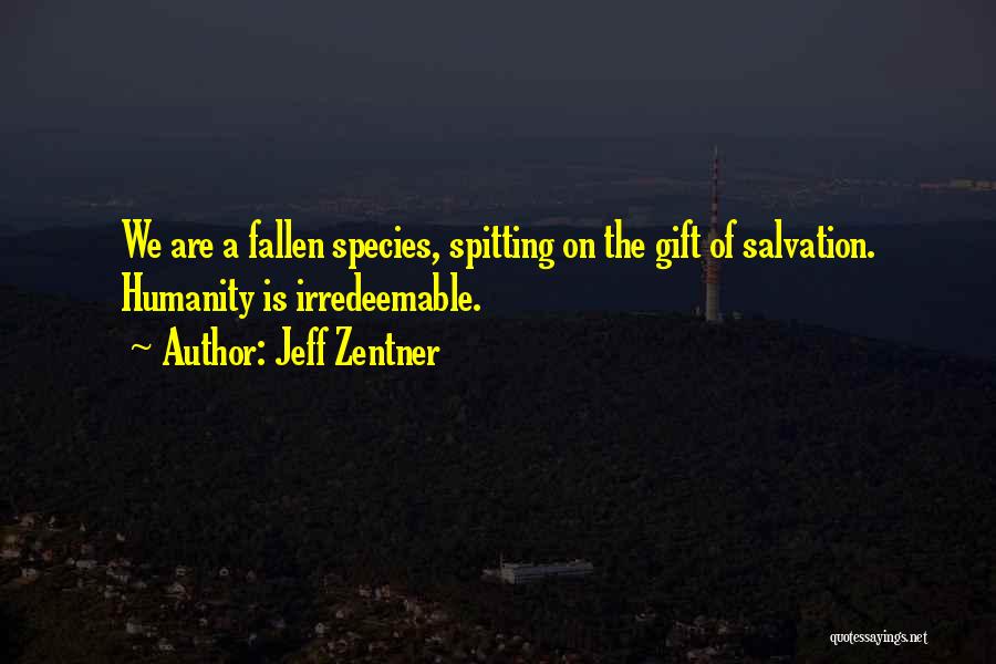 Jeff Zentner Quotes: We Are A Fallen Species, Spitting On The Gift Of Salvation. Humanity Is Irredeemable.