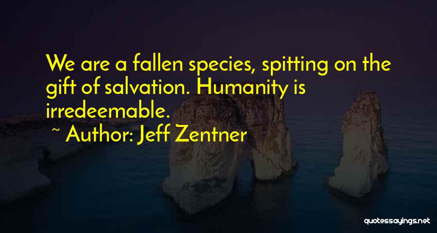 Jeff Zentner Quotes: We Are A Fallen Species, Spitting On The Gift Of Salvation. Humanity Is Irredeemable.