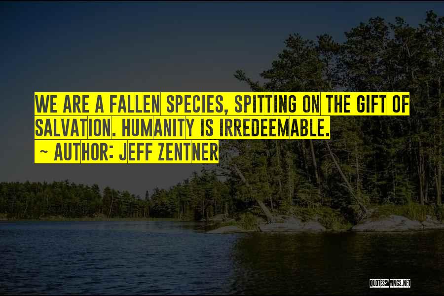 Jeff Zentner Quotes: We Are A Fallen Species, Spitting On The Gift Of Salvation. Humanity Is Irredeemable.