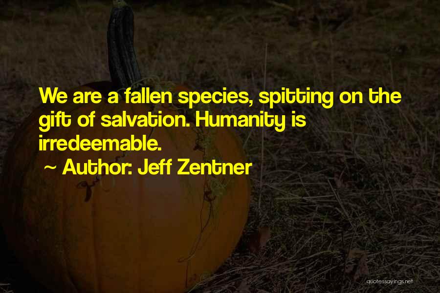 Jeff Zentner Quotes: We Are A Fallen Species, Spitting On The Gift Of Salvation. Humanity Is Irredeemable.