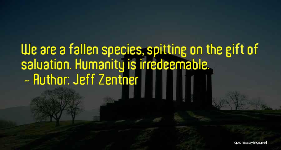 Jeff Zentner Quotes: We Are A Fallen Species, Spitting On The Gift Of Salvation. Humanity Is Irredeemable.