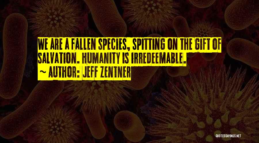Jeff Zentner Quotes: We Are A Fallen Species, Spitting On The Gift Of Salvation. Humanity Is Irredeemable.