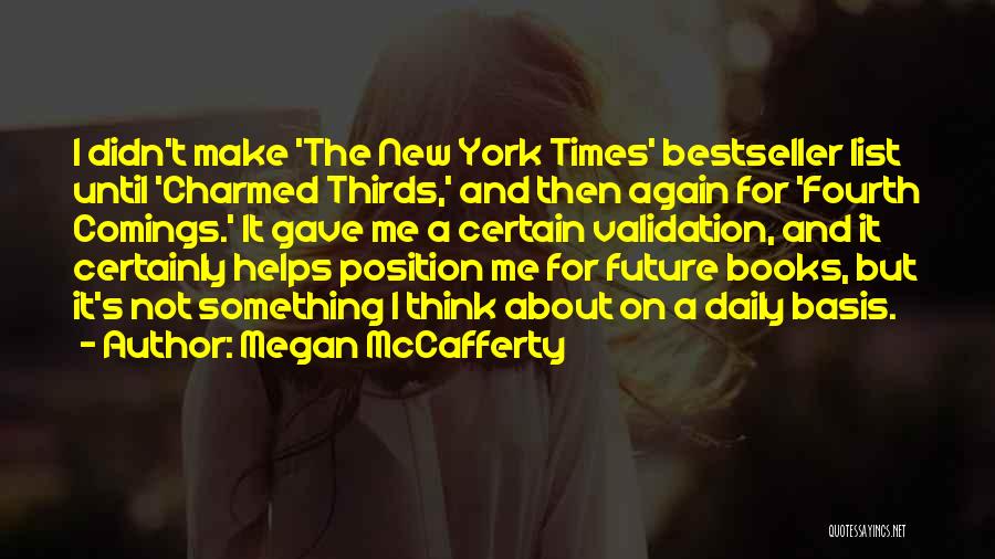 Megan McCafferty Quotes: I Didn't Make 'the New York Times' Bestseller List Until 'charmed Thirds,' And Then Again For 'fourth Comings.' It Gave